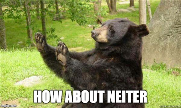 How about no bear | HOW ABOUT NEITER | image tagged in how about no bear | made w/ Imgflip meme maker