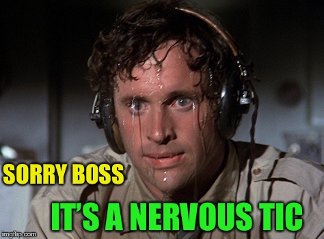 Nervous | IT’S A NERVOUS TIC SORRY BOSS | image tagged in nervous | made w/ Imgflip meme maker