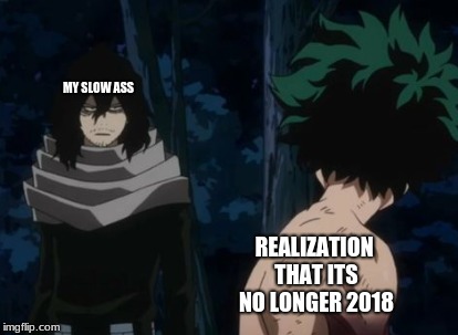 Rip 2018 | MY SLOW ASS; REALIZATION THAT ITS NO LONGER 2018 | image tagged in bnha,2018,2019,meme,funny | made w/ Imgflip meme maker