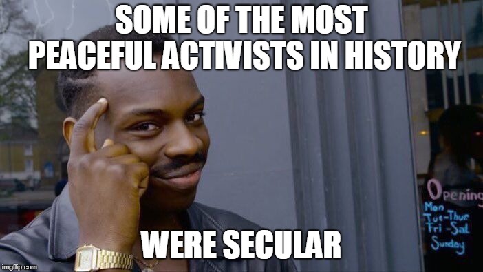 Roll Safe Think About It | SOME OF THE MOST PEACEFUL ACTIVISTS IN HISTORY; WERE SECULAR | image tagged in memes,roll safe think about it,secular,peace,advocacy,activism | made w/ Imgflip meme maker