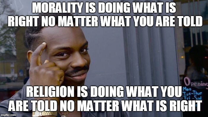 Roll Safe Think About It | MORALITY IS DOING WHAT IS RIGHT NO MATTER WHAT YOU ARE TOLD; RELIGION IS DOING WHAT YOU ARE TOLD NO MATTER WHAT IS RIGHT | image tagged in memes,roll safe think about it,religion,morality,right,wrong | made w/ Imgflip meme maker