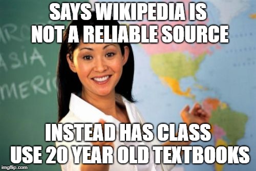 Unhelpful High School Teacher Meme | SAYS WIKIPEDIA IS NOT A RELIABLE SOURCE; INSTEAD HAS CLASS USE 20 YEAR OLD TEXTBOOKS | image tagged in memes,unhelpful high school teacher | made w/ Imgflip meme maker