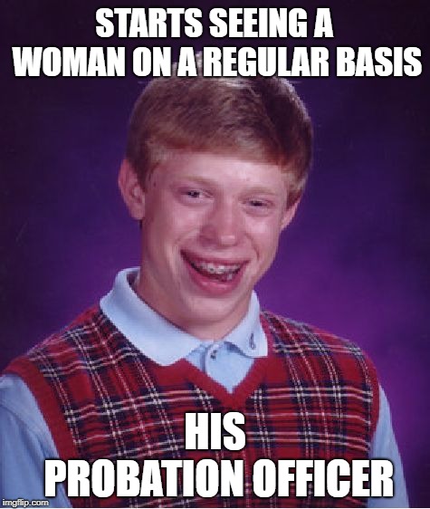 Probation Office Visits | STARTS SEEING A WOMAN ON A REGULAR BASIS; HIS PROBATION OFFICER | image tagged in memes,bad luck brian,funny memes,criminal,probation,brian | made w/ Imgflip meme maker