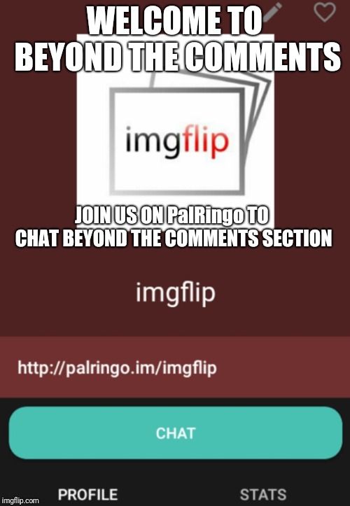 Beyond The Comments | WELCOME TO BEYOND THE COMMENTS; JOIN US ON PalRingo TO CHAT BEYOND THE COMMENTS SECTION | image tagged in palringo,chat,comments,beyond,beyondthecomments | made w/ Imgflip meme maker
