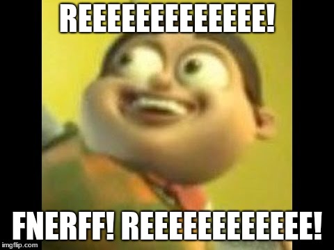 Autism | REEEEEEEEEEEEE! FNERFF! REEEEEEEEEEEE! | image tagged in autism | made w/ Imgflip meme maker