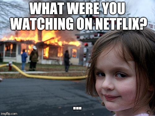 Disaster Girl Meme | WHAT WERE YOU WATCHING ON NETFLIX? ... | image tagged in memes,disaster girl | made w/ Imgflip meme maker