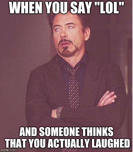 Face You Make Robert Downey Jr Meme | WHEN YOU SAY "LOL"; AND SOMEONE THINKS THAT YOU ACTUALLY LAUGHED | image tagged in memes,face you make robert downey jr | made w/ Imgflip meme maker