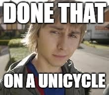 Jay Inbetweeners Completed It | DONE THAT; ON A UNICYCLE | image tagged in jay inbetweeners completed it | made w/ Imgflip meme maker