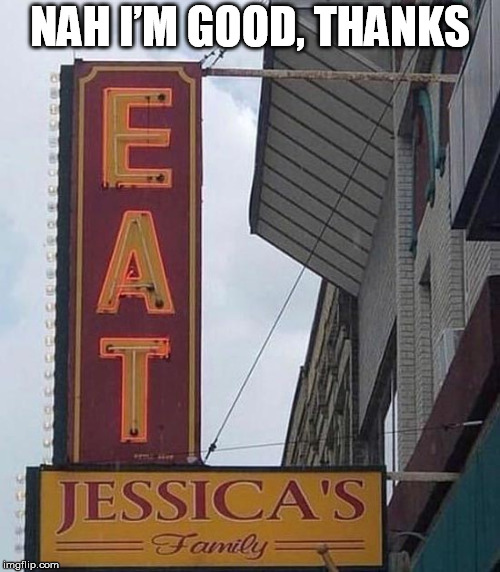 :) | NAH I’M GOOD, THANKS | image tagged in jessica_,jessica,eat,signs/billboards,funny signs | made w/ Imgflip meme maker