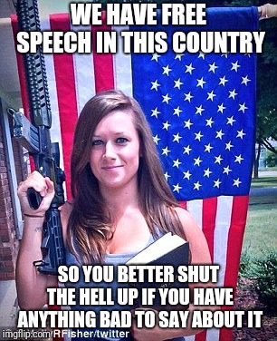 Murica | WE HAVE FREE SPEECH IN THIS COUNTRY; SO YOU BETTER SHUT THE HELL UP IF YOU HAVE ANYTHING BAD TO SAY ABOUT IT | image tagged in murica | made w/ Imgflip meme maker