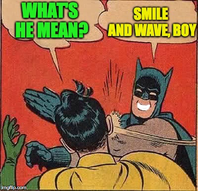 Batman Slapping Robin Meme | WHAT'S HE MEAN? SMILE AND WAVE, BOY | image tagged in memes,batman slapping robin | made w/ Imgflip meme maker