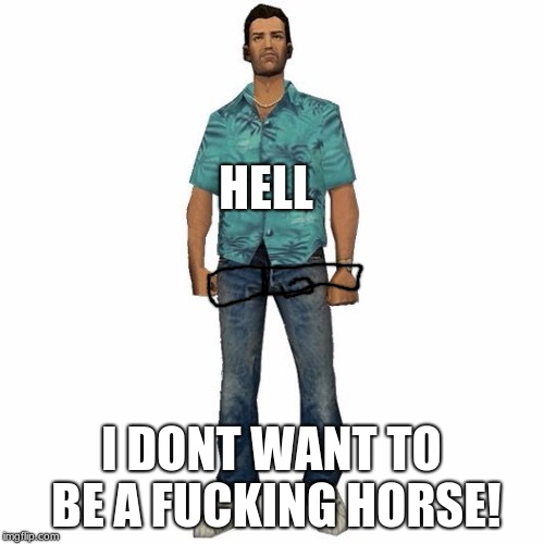 tommy vercetti | HELL I DONT WANT TO BE A F**KING HORSE! | image tagged in tommy vercetti | made w/ Imgflip meme maker