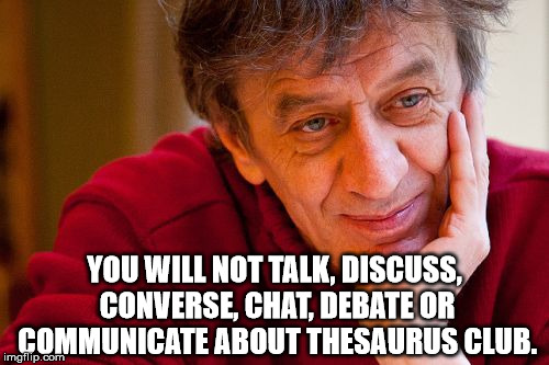 Really Evil College Teacher Meme | YOU WILL NOT TALK, DISCUSS, CONVERSE, CHAT, DEBATE OR COMMUNICATE ABOUT THESAURUS CLUB. | image tagged in memes,really evil college teacher | made w/ Imgflip meme maker
