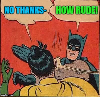Batman Slapping Robin Meme | NO THANKS- HOW RUDE! | image tagged in memes,batman slapping robin | made w/ Imgflip meme maker