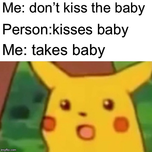 Surprised Pikachu Meme | Me: don’t kiss the baby; Person:kisses baby; Me: takes baby | image tagged in memes,surprised pikachu | made w/ Imgflip meme maker
