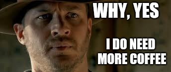lawless | WHY, YES I DO NEED MORE COFFEE | image tagged in lawless | made w/ Imgflip meme maker
