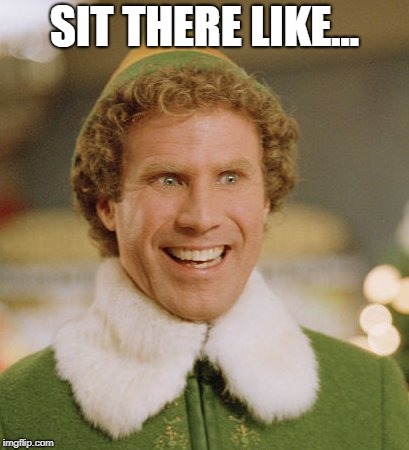 Buddy The Elf Meme | SIT THERE LIKE... | image tagged in memes,buddy the elf | made w/ Imgflip meme maker