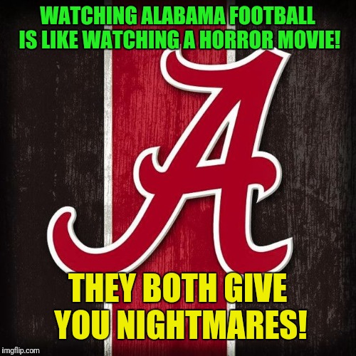 WATCHING ALABAMA FOOTBALL IS LIKE WATCHING A HORROR MOVIE! THEY BOTH GIVE YOU NIGHTMARES! | image tagged in aladumma loser tide logo | made w/ Imgflip meme maker