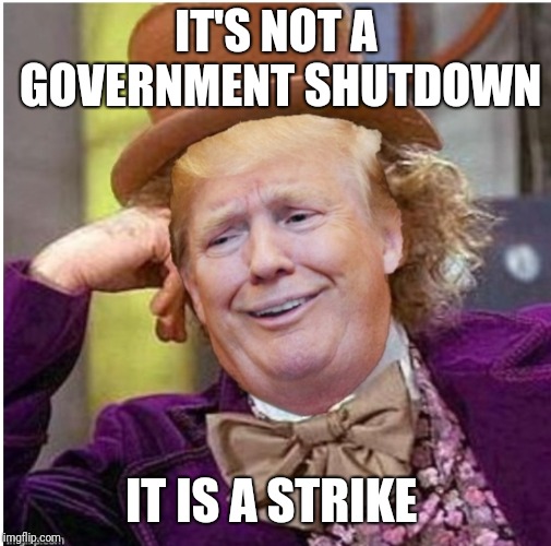Wonka Trump | IT'S NOT A GOVERNMENT SHUTDOWN IT IS A STRIKE | image tagged in wonka trump | made w/ Imgflip meme maker
