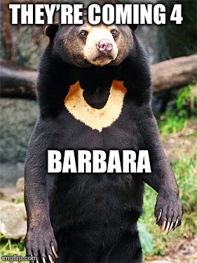 night of the living bears | THEY’RE COMING 4; BARBARA | image tagged in theyre coming for you barbara,bear memes,night of the living dead,bear meme | made w/ Imgflip meme maker