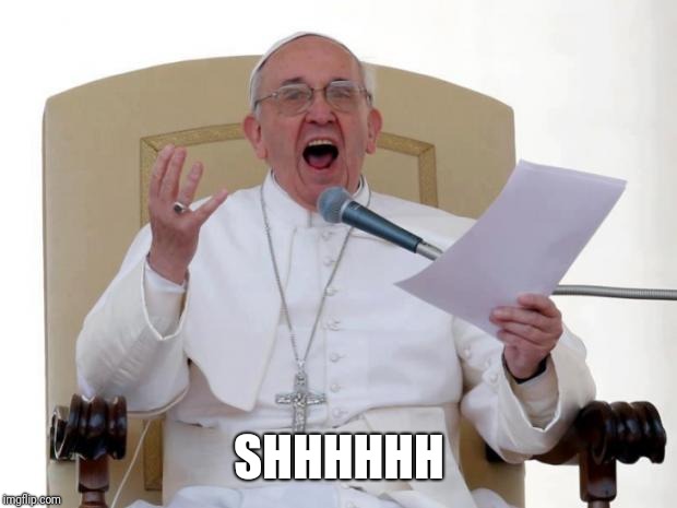 Pope Francis Angry | SHHHHHH | image tagged in pope francis angry | made w/ Imgflip meme maker