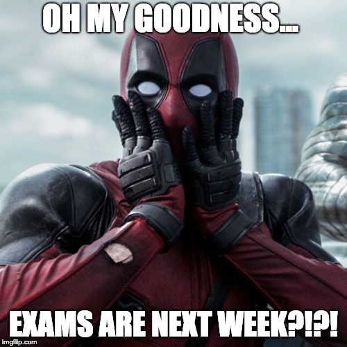 Deadpool Exam | OH MY GOODNESS... EXAMS ARE NEXT WEEK?!?! | image tagged in deadpool exam | made w/ Imgflip meme maker