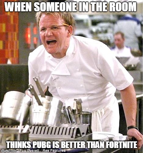 Chef Gordon Ramsay | WHEN SOMEONE IN THE ROOM; THINKS PUBG IS BETTER THAN FORTNITE | image tagged in memes,chef gordon ramsay | made w/ Imgflip meme maker