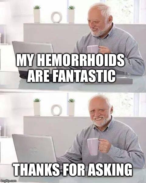 Hide the Pain Harold Meme | MY HEMORRHOIDS ARE FANTASTIC THANKS FOR ASKING | image tagged in memes,hide the pain harold | made w/ Imgflip meme maker