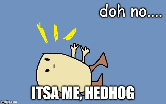 doh no.... ITSA ME, HEDHOG | image tagged in hegehog | made w/ Imgflip meme maker