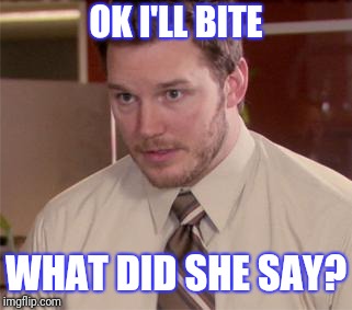 Afraid To Ask Andy (Closeup) Meme | OK I'LL BITE WHAT DID SHE SAY? | image tagged in memes,afraid to ask andy closeup | made w/ Imgflip meme maker