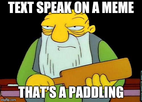 That's a paddlin' Meme | TEXT SPEAK ON A MEME THAT'S A PADDLING | image tagged in memes,that's a paddlin' | made w/ Imgflip meme maker
