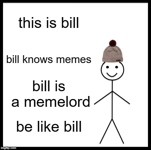 Be Like Bill | this is bill; bill knows memes; bill is a memelord; be like bill | image tagged in memes,be like bill | made w/ Imgflip meme maker
