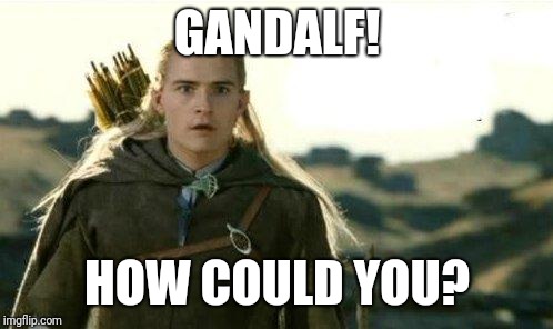 Legolas elf eyes | GANDALF! HOW COULD YOU? | image tagged in legolas elf eyes | made w/ Imgflip meme maker