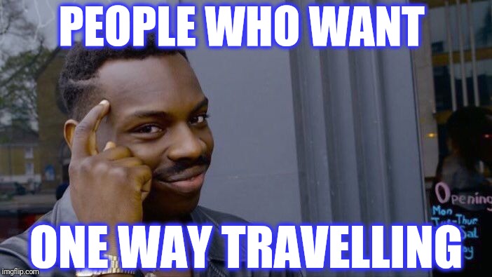 Roll Safe Think About It Meme | PEOPLE WHO WANT ONE WAY TRAVELLING | image tagged in memes,roll safe think about it | made w/ Imgflip meme maker