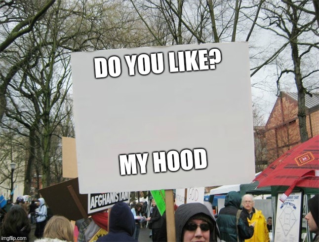 Blank protest sign | DO YOU LIKE? MY HOOD | image tagged in blank protest sign | made w/ Imgflip meme maker