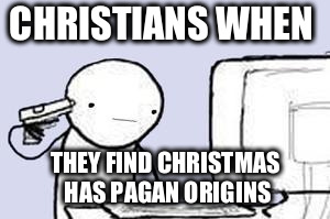 Computer Suicide | CHRISTIANS WHEN; THEY FIND CHRISTMAS HAS PAGAN ORIGINS | image tagged in computer suicide | made w/ Imgflip meme maker