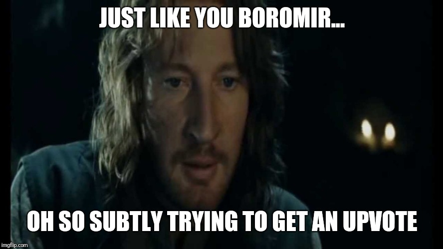 Faramir maps | JUST LIKE YOU BOROMIR... OH SO SUBTLY TRYING TO GET AN UPVOTE | image tagged in faramir maps | made w/ Imgflip meme maker