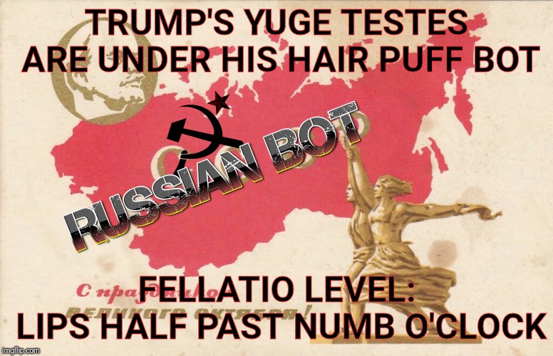 Soviet Propaganda Posters for Russian Bots | TRUMP'S YUGE TESTES ARE UNDER HIS HAIR PUFF BOT FELLATIO LEVEL:  LIPS HALF PAST NUMB O'CLOCK | image tagged in soviet propaganda posters for russian bots | made w/ Imgflip meme maker