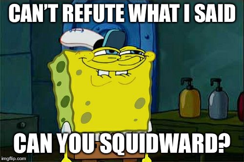 Don't You Squidward Meme | CAN’T REFUTE WHAT I SAID CAN YOU SQUIDWARD? | image tagged in memes,dont you squidward | made w/ Imgflip meme maker