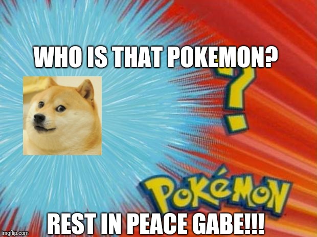who is that pokemon | WHO IS THAT POKEMON? REST IN PEACE GABE!!! | image tagged in who is that pokemon | made w/ Imgflip meme maker