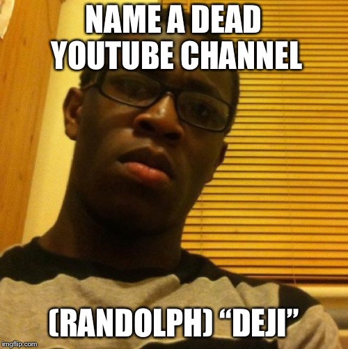 Deji | NAME A DEAD YOUTUBE CHANNEL; (RANDOLPH) “DEJI” | image tagged in deji | made w/ Imgflip meme maker