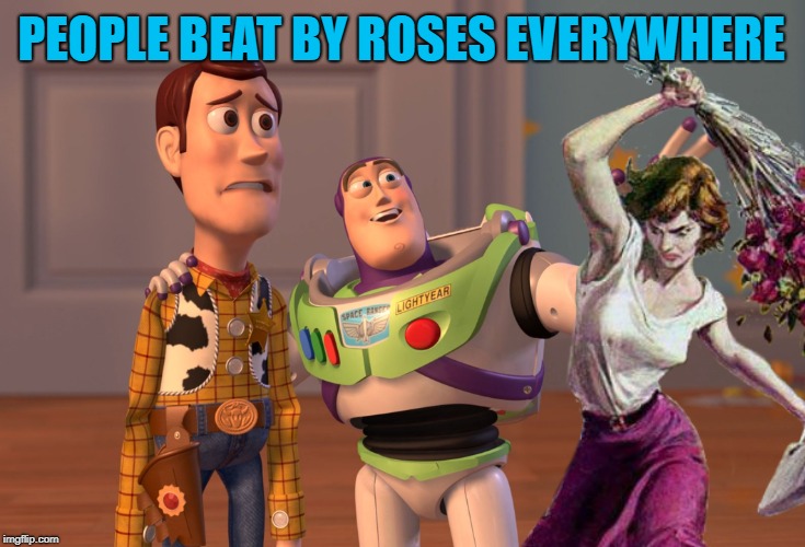 X, X Everywhere Meme | PEOPLE BEAT BY ROSES EVERYWHERE | image tagged in memes,x x everywhere | made w/ Imgflip meme maker