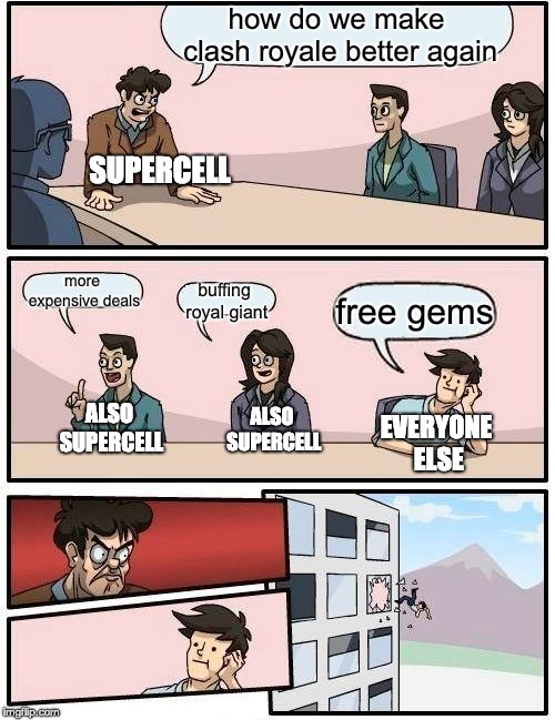 Boardroom Meeting Suggestion Meme | how do we make clash royale better again; SUPERCELL; more expensive deals; buffing royal giant; free gems; ALSO SUPERCELL; ALSO SUPERCELL; EVERYONE ELSE | image tagged in memes,boardroom meeting suggestion | made w/ Imgflip meme maker