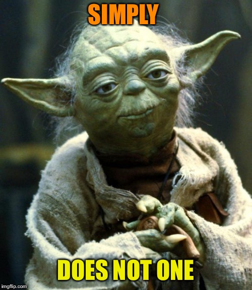 Star Wars Yoda Meme | SIMPLY DOES NOT ONE | image tagged in memes,star wars yoda | made w/ Imgflip meme maker