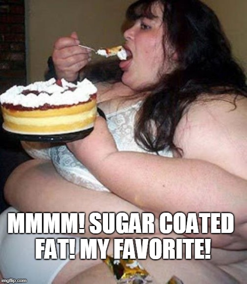 Fat woman with cake | MMMM! SUGAR COATED FAT! MY FAVORITE! | image tagged in fat woman with cake | made w/ Imgflip meme maker