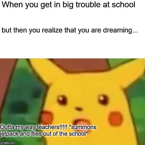 surprised sleeper | When you get in big trouble at school; but then you realize that you are dreaming... Outta my way teachers!!!!! *summons jetpack and flies out of the school* | image tagged in memes,surprised pikachu | made w/ Imgflip meme maker