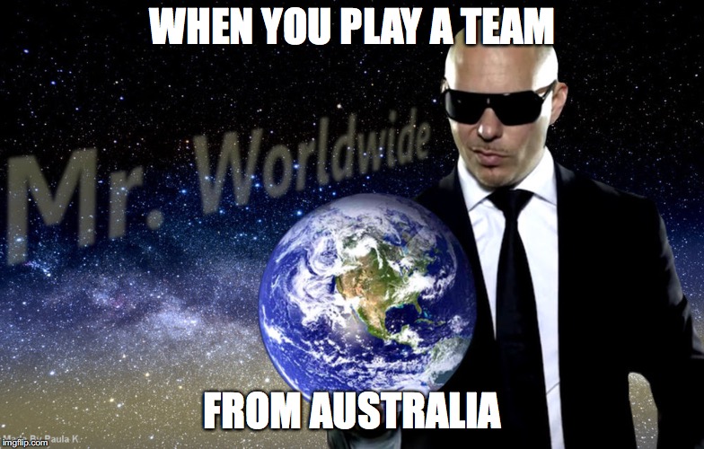 Mr Worldwide | WHEN YOU PLAY A TEAM; FROM AUSTRALIA | image tagged in mr worldwide | made w/ Imgflip meme maker