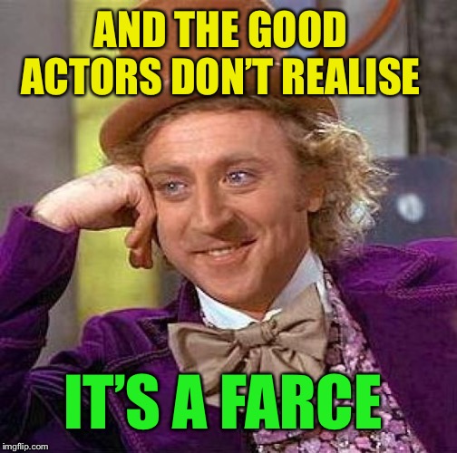 Creepy Condescending Wonka Meme | AND THE GOOD ACTORS DON’T REALISE IT’S A FARCE | image tagged in memes,creepy condescending wonka | made w/ Imgflip meme maker