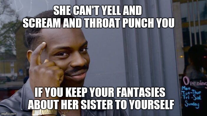 Catchin' a beat down | SHE CAN'T YELL AND SCREAM AND THROAT PUNCH YOU IF YOU KEEP YOUR FANTASIES ABOUT HER SISTER TO YOURSELF | image tagged in memes,roll safe think about it,sister,fantasy | made w/ Imgflip meme maker