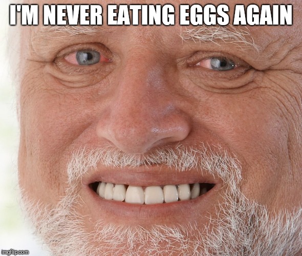 Hide the Pain Harold | I'M NEVER EATING EGGS AGAIN | image tagged in hide the pain harold | made w/ Imgflip meme maker